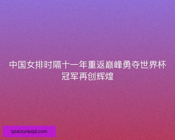 中国女排时隔十一年重返巅峰勇夺世界杯冠军再创辉煌