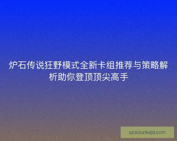 炉石传说狂野模式全新卡组推荐与策略解析助你登顶顶尖高手